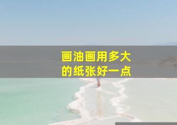 画油画用多大的纸张好一点