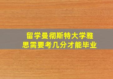 留学曼彻斯特大学雅思需要考几分才能毕业