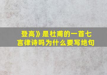 登高》是杜甫的一首七言律诗吗为什么要写绝句