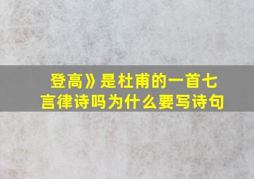 登高》是杜甫的一首七言律诗吗为什么要写诗句