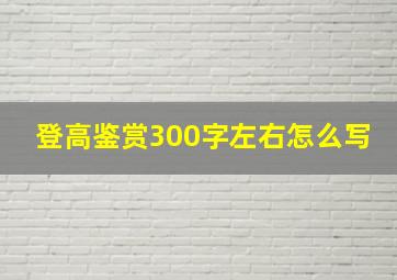 登高鉴赏300字左右怎么写