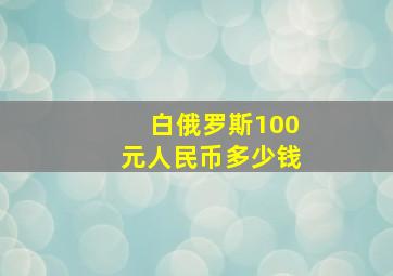 白俄罗斯100元人民币多少钱