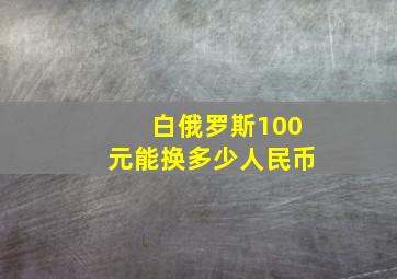 白俄罗斯100元能换多少人民币