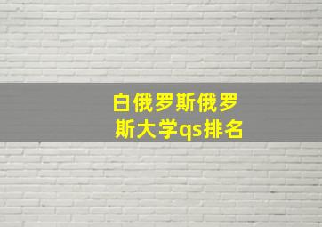 白俄罗斯俄罗斯大学qs排名