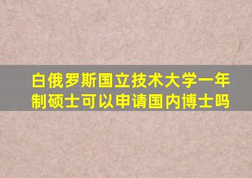 白俄罗斯国立技术大学一年制硕士可以申请国内博士吗