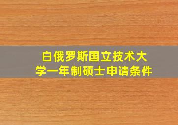 白俄罗斯国立技术大学一年制硕士申请条件