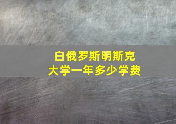 白俄罗斯明斯克大学一年多少学费