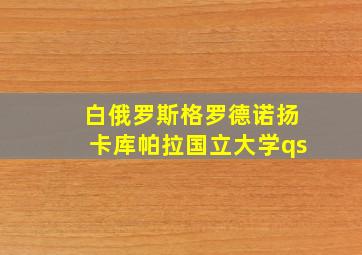 白俄罗斯格罗德诺扬卡库帕拉国立大学qs