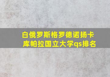 白俄罗斯格罗德诺扬卡库帕拉国立大学qs排名