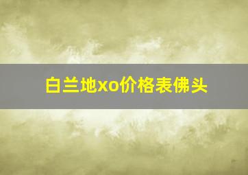 白兰地xo价格表佛头