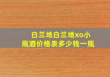 白兰地白兰地xo小瓶酒价格表多少钱一瓶