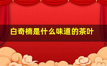 白奇楠是什么味道的茶叶