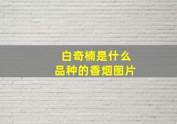 白奇楠是什么品种的香烟图片