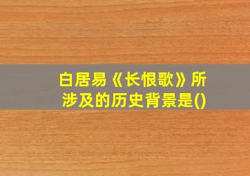 白居易《长恨歌》所涉及的历史背景是()