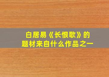 白居易《长恨歌》的题材来自什么作品之一