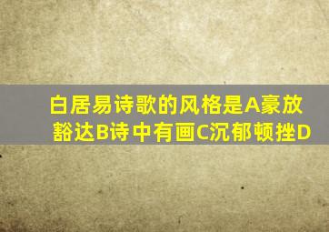 白居易诗歌的风格是A豪放豁达B诗中有画C沉郁顿挫D