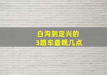 白沟到定兴的3路车最晚几点