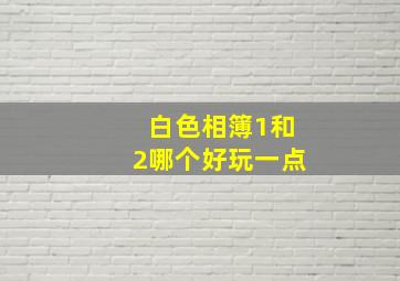 白色相簿1和2哪个好玩一点