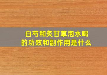 白芍和炙甘草泡水喝的功效和副作用是什么