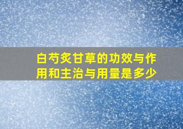 白芍炙甘草的功效与作用和主治与用量是多少