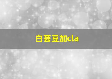 白芸豆加cla