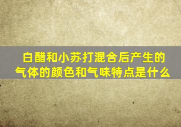 白醋和小苏打混合后产生的气体的颜色和气味特点是什么