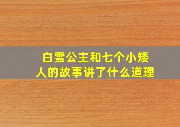 白雪公主和七个小矮人的故事讲了什么道理