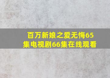 百万新娘之爱无悔65集电视剧66集在线观看