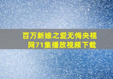 百万新娘之爱无悔央视网71集播放视频下载