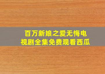 百万新娘之爱无悔电视剧全集免费观看西瓜