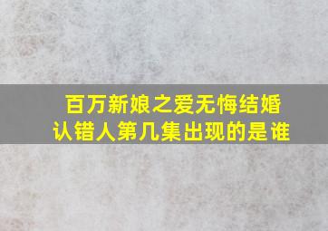 百万新娘之爱无悔结婚认错人第几集出现的是谁