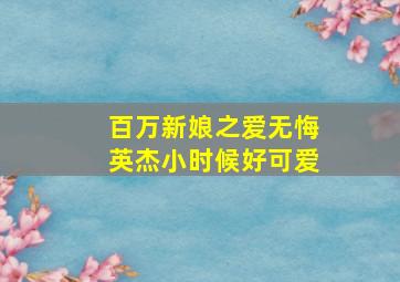 百万新娘之爱无悔英杰小时候好可爱