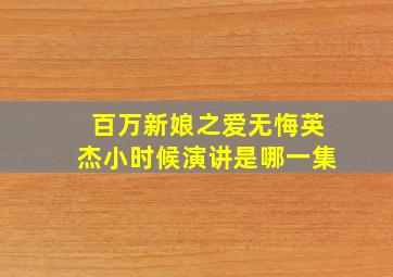 百万新娘之爱无悔英杰小时候演讲是哪一集