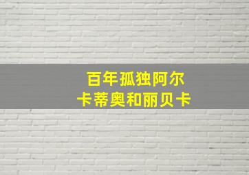 百年孤独阿尔卡蒂奥和丽贝卡