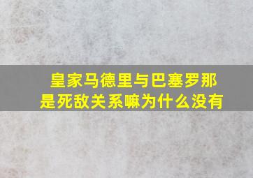 皇家马德里与巴塞罗那是死敌关系嘛为什么没有