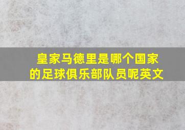 皇家马德里是哪个国家的足球俱乐部队员呢英文