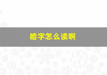 皓字怎么读啊