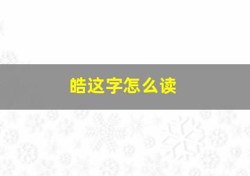 皓这字怎么读