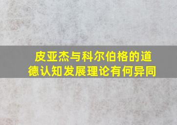 皮亚杰与科尔伯格的道德认知发展理论有何异同