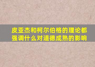 皮亚杰和柯尔伯格的理论都强调什么对道德成熟的影响