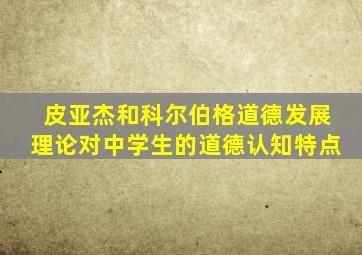 皮亚杰和科尔伯格道德发展理论对中学生的道德认知特点