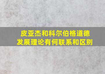 皮亚杰和科尔伯格道德发展理论有何联系和区别