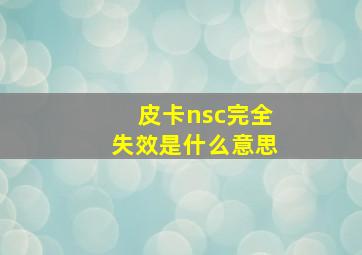 皮卡nsc完全失效是什么意思