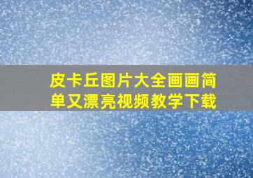 皮卡丘图片大全画画简单又漂亮视频教学下载