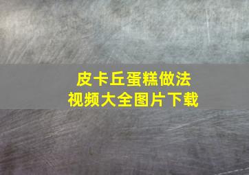 皮卡丘蛋糕做法视频大全图片下载