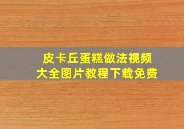 皮卡丘蛋糕做法视频大全图片教程下载免费