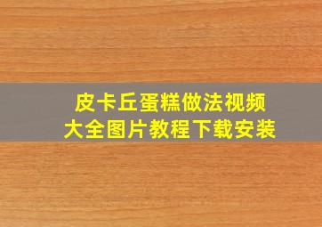 皮卡丘蛋糕做法视频大全图片教程下载安装