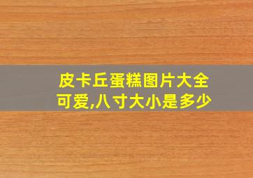 皮卡丘蛋糕图片大全可爱,八寸大小是多少