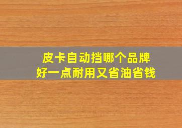 皮卡自动挡哪个品牌好一点耐用又省油省钱