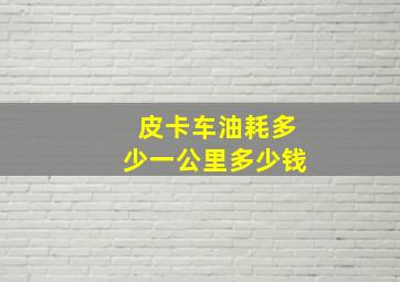 皮卡车油耗多少一公里多少钱